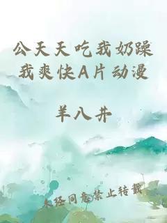 公天天吃我奶躁我爽快A片动漫