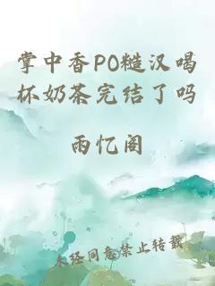 掌中香PO糙汉喝杯奶茶完结了吗