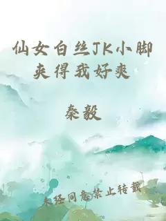 仙女白丝JK小脚夹得我好爽