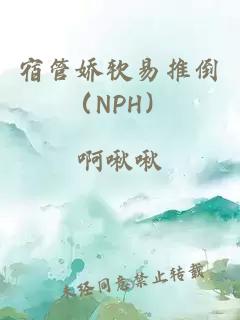 宿管娇软易推倒（NPH）