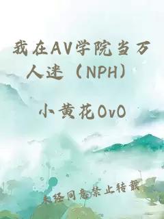 我在AV学院当万人迷（NPH）